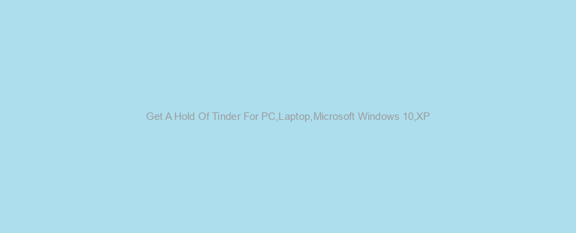 Get A Hold Of Tinder For PC,Laptop,Microsoft Windows 10,XP/Mac-Tinder On Line Version Free